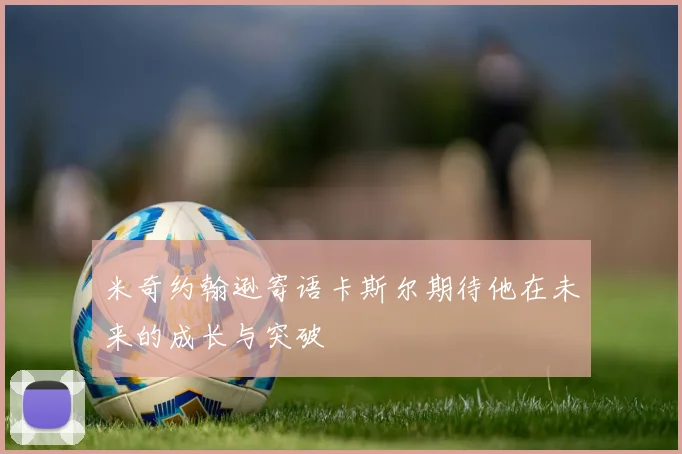 米奇约翰逊寄语卡斯尔期待他在未来的成长与突破