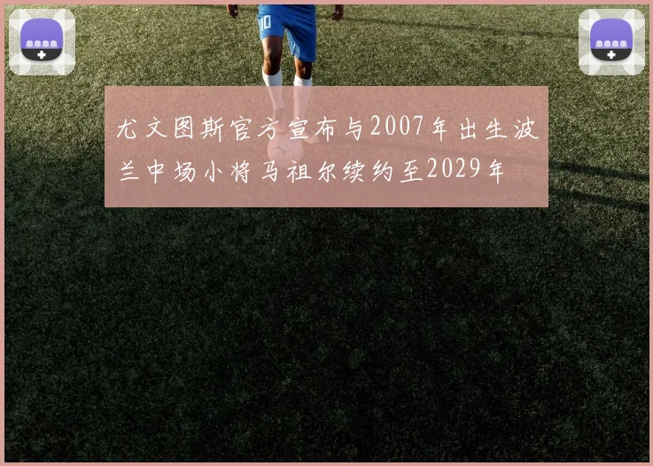 尤文图斯官方宣布与2007年出生波兰中场小将马祖尔续约至2029年