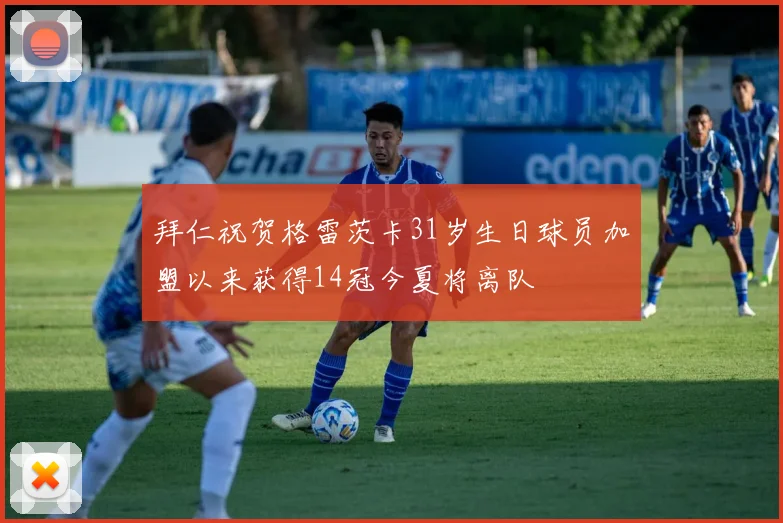 拜仁祝贺格雷茨卡31岁生日球员加盟以来获得14冠今夏将离队