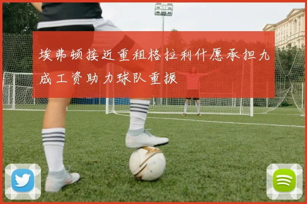 埃弗顿接近重租格拉利什愿承担九成工资助力球队重振