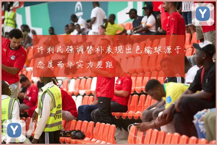 许利民强调替补表现出色输球源于态度而非实力差距
