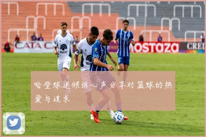 哈登球迷倾诉心声分享对篮球的热爱与追求