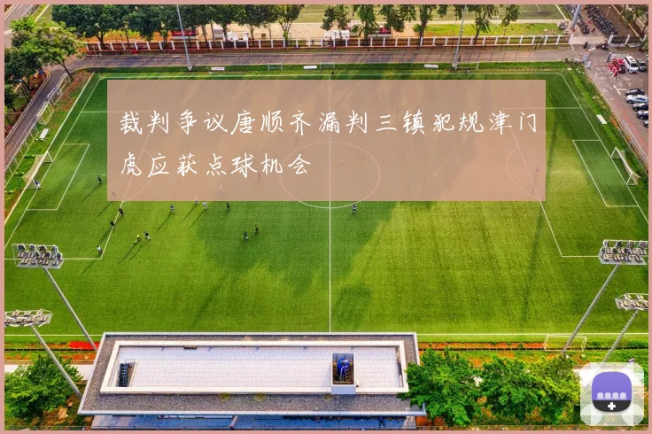 裁判争议唐顺齐漏判三镇犯规津门虎应获点球机会