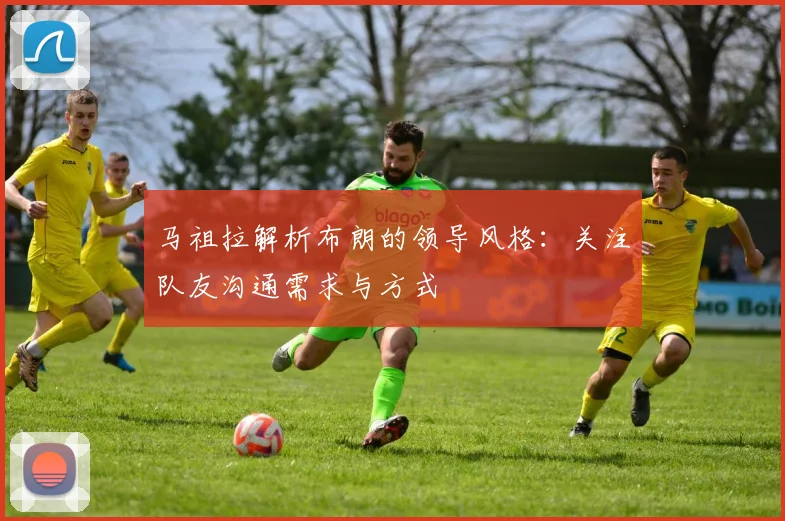 马祖拉解析布朗的领导风格：关注队友沟通需求与方式