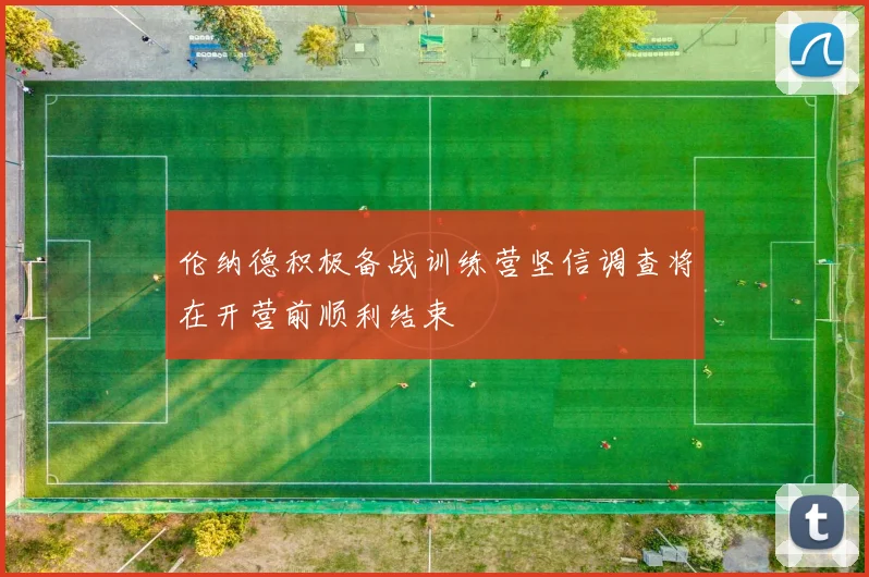 伦纳德积极备战训练营坚信调查将在开营前顺利结束